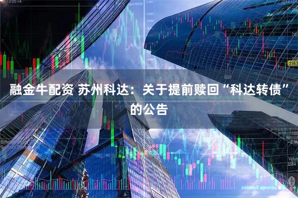 融金牛配资 苏州科达：关于提前赎回“科达转债”的公告
