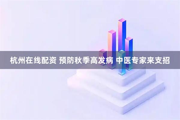 杭州在线配资 预防秋季高发病 中医专家来支招
