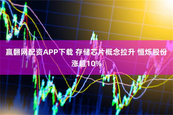 赢翻网配资APP下载 存储芯片概念拉升 恒烁股份涨超10%