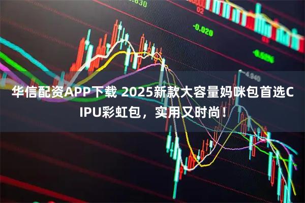 华信配资APP下载 2025新款大容量妈咪包首选CIPU彩虹包，实用又时尚！