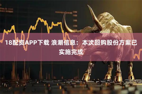 18配资APP下载 浪潮信息：本次回购股份方案已实施完成