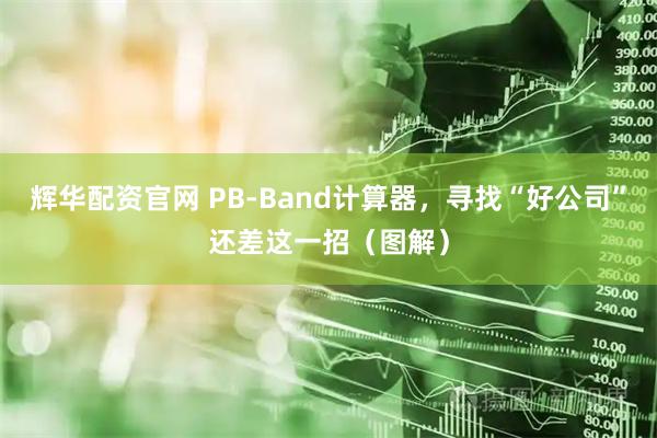 辉华配资官网 PB-Band计算器，寻找“好公司”还差这一招（图解）