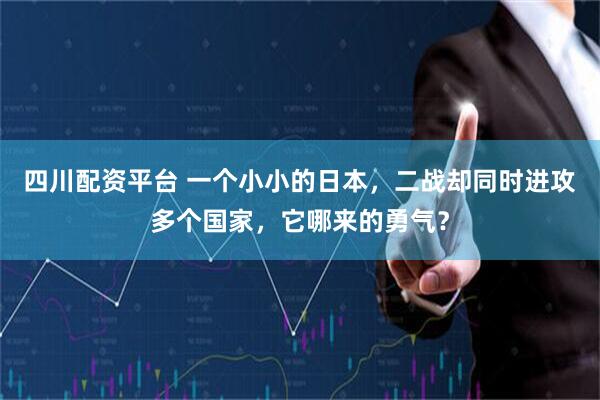 四川配资平台 一个小小的日本，二战却同时进攻多个国家，它哪来的勇气？