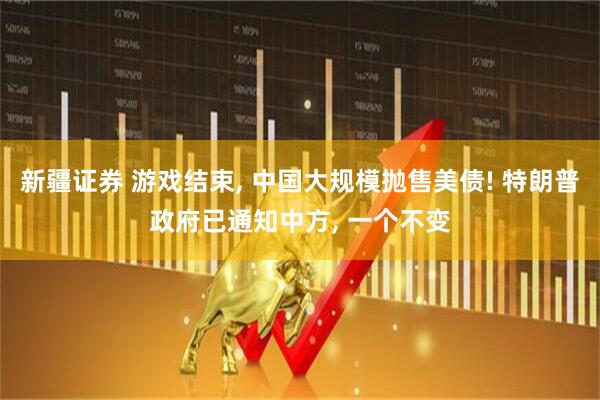 新疆证券 游戏结束, 中国大规模抛售美债! 特朗普政府已通知中方, 一个不变