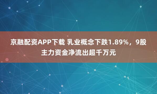 京融配资APP下载 乳业概念下跌1.89%，9股主力资金净流出超千万元