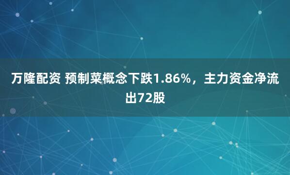 万隆配资 预制菜概念下跌1.86%，主力资金净流出72股