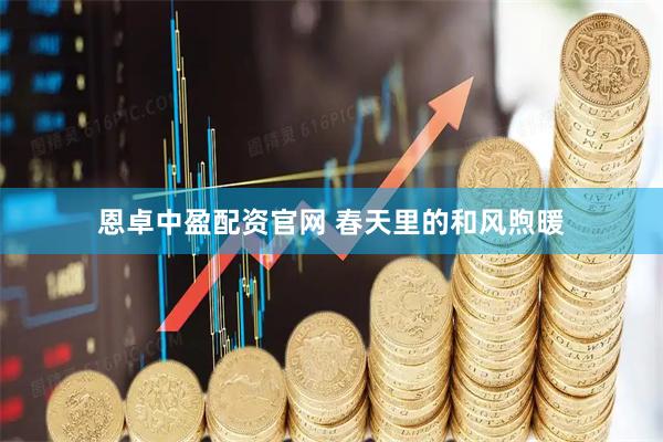 恩卓中盈配资官网 春天里的和风煦暖