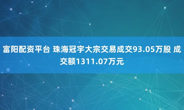 富阳配资平台 珠海冠宇大宗交易成交93.05万股 成交额1311.07万元